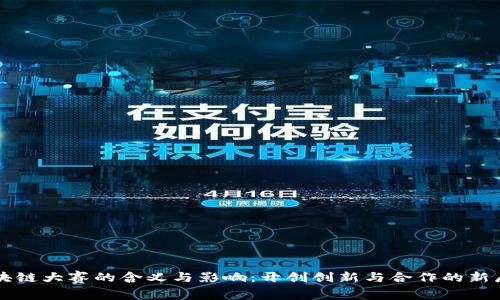 区块链大赛的含义与影响:开创创新与合作的新局面