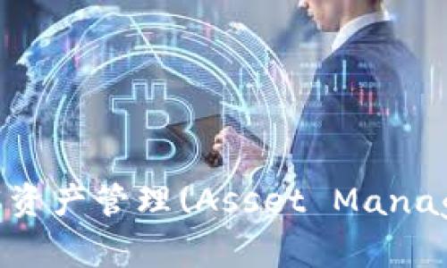 区块链AM的深度解析:了解资产管理(Asset Management)在区块链中的应用