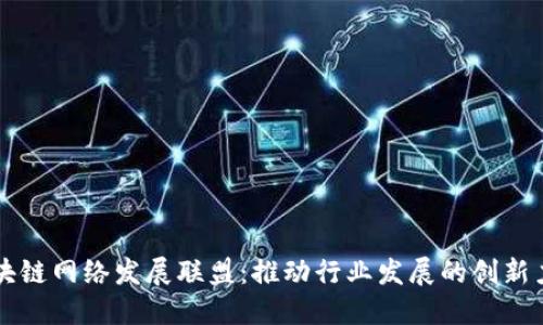 区块链网络发展联盟:推动行业发展的创新力量