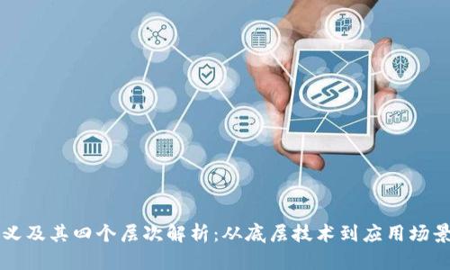 区块链的定义及其四个层次解析:从底层技术到应用场景的全面剖析