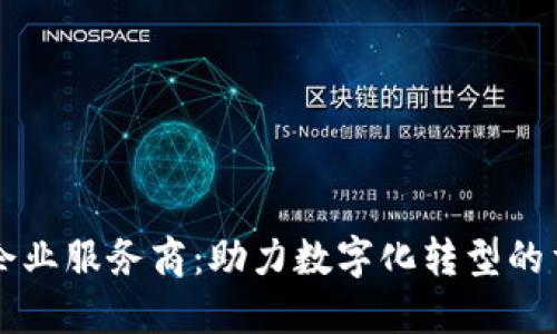 区块链企业服务商:助力数字化转型的重要力量