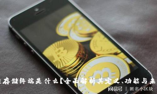 区块链存储终端是什么？全面解析其定义、功能与未来发展