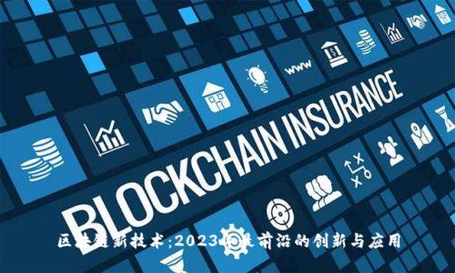 区块链新技术:2023年最前沿的创新与应用
