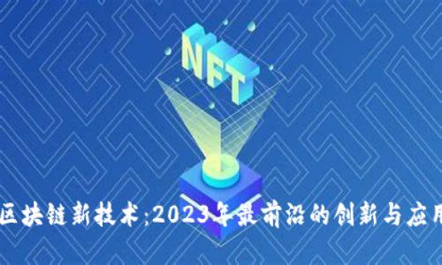 区块链新技术:2023年最前沿的创新与应用