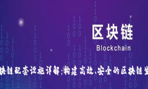 区块链配套设施详解:构建高效、安全的区块链生态
