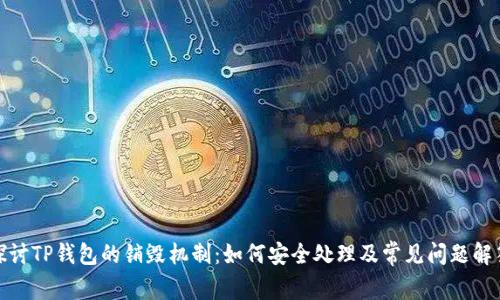 探讨TP钱包的销毁机制：如何安全处理及常见问题解答