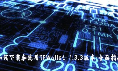如何下载和使用TPWallet 1.3.3版本:全面指南