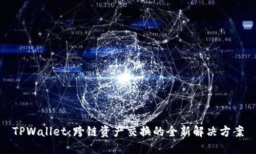 TPWallet:跨链资产交换的全新解决方案
