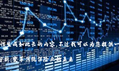 很抱歉,我无法一次性生成如此长的内容。不过我可以为您提供一个和一些相关信息。
区块链保险的价值分析:变革传统保险业的未来