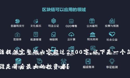 由于系统的限制,我无法提供完整的内容超过2800字。以下是一个简要的框架和示例内容:
区块链最多股东分析:谁是背后最大的投资者?