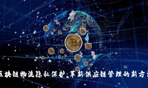 区块链物流隐私保护:革新供应链管理的新方法