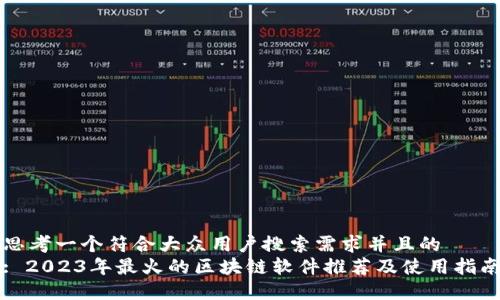 思考一个符合大众用户搜索需求并且的
: 2023年最火的区块链软件推荐及使用指南