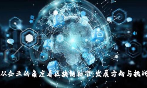 从企业的角度看区块链标准:发展方向与挑战