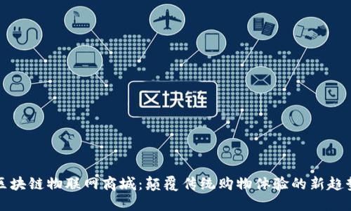 区块链物联网商城:颠覆传统购物体验的新趋势