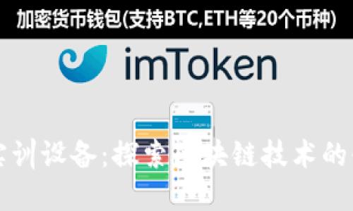 区块链实训设备:探索区块链技术的必备工具