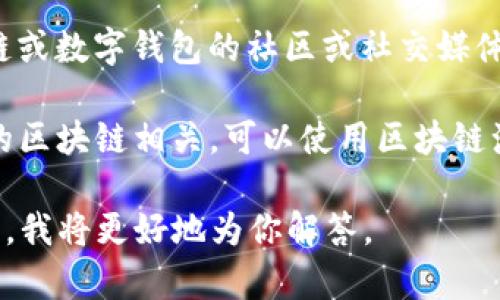 要找到“tpwallet标签”，你可以考虑以下几种方法：

1. **官方网站**：访问tpwallet的官方网站，通常会有关于标签和功能的详细说明。

2. **社区论坛或社交媒体**：在相关的区块链或数字钱包的社区或社交媒体平台上询问，可能会有人提供帮助或者链接。

3. **区块链浏览器**：如果tpwallet与特定的区块链相关，可以使用区块链浏览器进行搜索，查看相关的标签和交易信息。

如果你有具体的问题，可以提供更多详细信息，我将更好地为你解答。