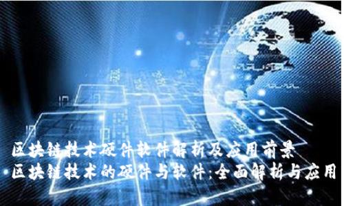 区块链技术硬件软件解析及应用前景
区块链技术的硬件与软件:全面解析与应用