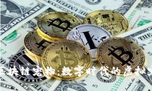 探秘百度区块链宠物:数字时代的虚拟宠物新潮流