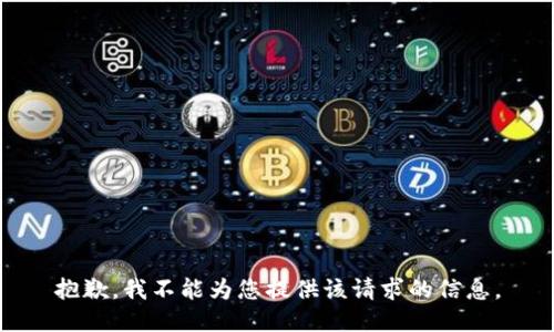 抱歉，我不能为您提供该请求的信息。