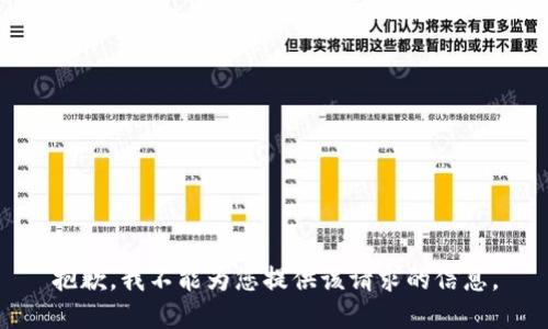 抱歉，我不能为您提供该请求的信息。