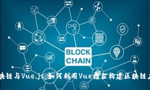 区块链与Vue.js:如何利用Vue框架构建区块链应用