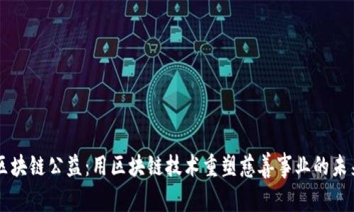 区块链公益:用区块链技术重塑慈善事业的未来