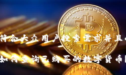 思考一个符合大众用户搜索需求并且的优质
tpwallet如何查询已购买的数字货币?全面指南