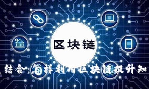 知识图谱与区块链的完美结合:怎样利用区块链提升知识图谱的可靠性与安全性