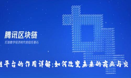 区块链平台的作用详解：如何改变未来的商业与交易模式