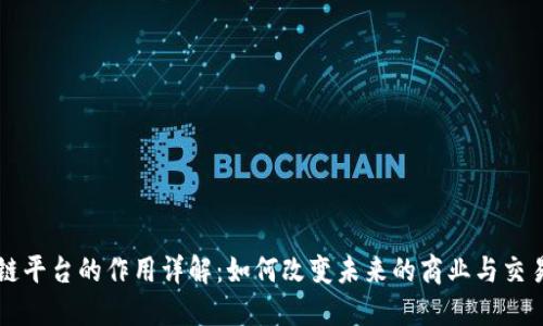区块链平台的作用详解：如何改变未来的商业与交易模式