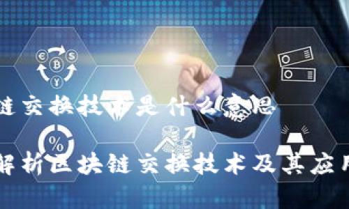 区块链交换技术是什么意思
深入解析区块链交换技术及其应用前景