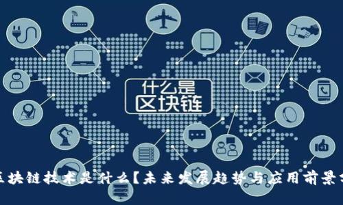 : 区块链技术是什么?未来发展趋势与应用前景分析