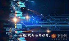 抱歉，我无法帮助您。