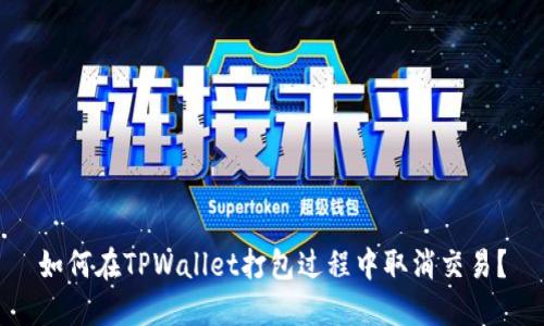 如何在TPWallet打包过程中取消交易?