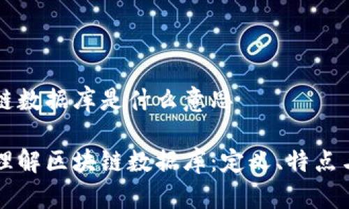 区块链数据库是什么意思
深入理解区块链数据库:定义、特点与应用