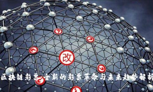 区块链彩票:全新的彩票革命与未来趋势解析