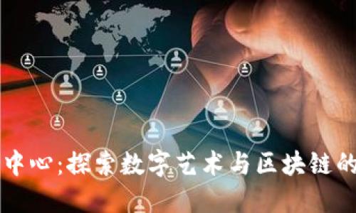 区块链艺术中心：探索数字艺术与区块链的创新交汇点