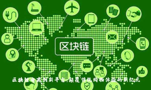 区块链电商创新平台:颠覆传统购物体验的新纪元