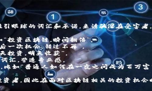 区块链骗局的广告语通常会利用一些吸引眼球的词汇和承诺，来诱骗潜在受害者。这样的广告语一般具有以下几个特点：

1. **高回报承诺**：宣传快速致富，例如“投资区块链，瞬间翻倍”。
2. **稀缺性**：强调机会难得，比如“最后一次机会，错过不再”。
3. **紧迫感**：使用时间限制，例如“今天投资，明天收获”。
4. **技术术语**：混入一些复杂的技术词汇，营造专业感。
5. **成功案例**：展示所谓的成功故事，比如“普通人如何在一夜之间成为百万富翁”。

这样的广告语往往会误导不明真相的投资者，因此在面对区块链相关的投资机会时，应保持警惕，仔细核实信息的真实性。