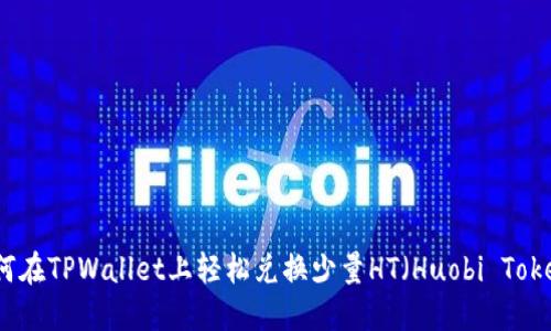 如何在TPWallet上轻松兑换少量HT(Huobi Token)