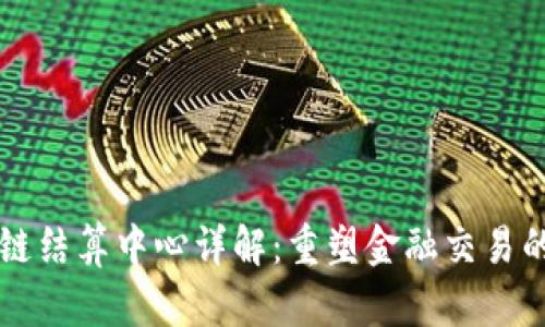 区块链结算中心详解:重塑金融交易的未来