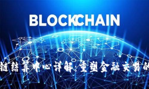 区块链结算中心详解:重塑金融交易的未来