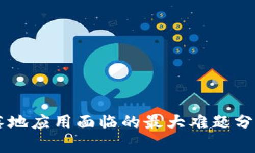 区块链落地应用面临的最大难题分析与对策