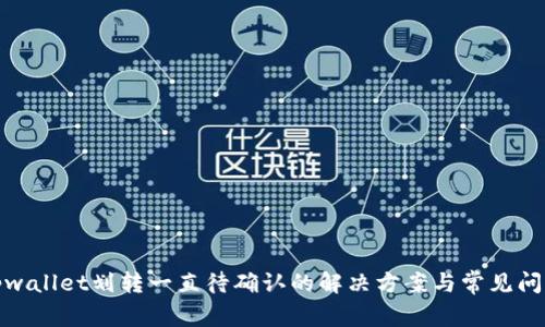 tpwallet划转一直待确认的解决方案与常见问题