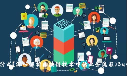 区块链中的BP是什么?深入解析区块链技术中的业务流程(Business Process)