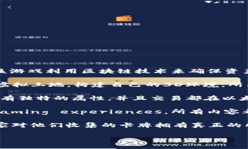 这里有一些与区块链相关的游戏名称，供你参考：

1. **Axie Infinity**：玩家可以收集、饲养和与虚拟生物Axies战斗，该游戏利用区块链技术来确保资产的稀缺性和所有权。

2. **Decentraland**：这是一个虚拟现实平台，用户可以购买和开发虚拟土地，构建自己的3D环境，所有的虚拟土地交易都是基于区块链的。

3. **CryptoKitties**：玩家可以购买、繁殖和销售虚拟猫咪，每只猫都有独特的属性，并且交易都在以太坊区块链上记录。

4. **The Sandbox**：用户可以创建、拥有和 monetization their gaming experiences，所有内容都建立在以太坊区块链上，玩家可以通过NFT形式拥有自己的游戏资产。

5. **Gods Unchained**：这是一款卡牌游戏，采用区块链技术确保玩家对他们收集的卡牌拥有真正的所有权，可以自由交易和销售。

如果需要更详细的介绍或具体某款游戏的信息，请告诉我！