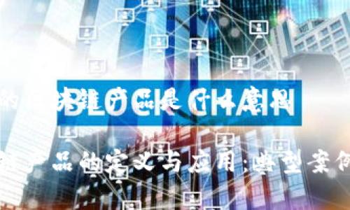 典型的区块链产品是什么意思
区块链产品的定义与应用:典型案例分析