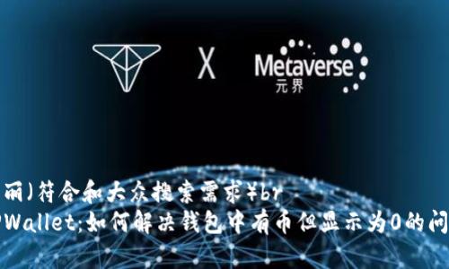 华丽(符合和大众搜索需求)br
TPWallet:如何解决钱包中有币但显示为0的问题