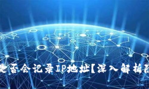 TPWallet是否会记录IP地址?深入解析隐私与安全