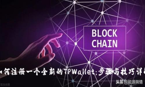 如何注册一个全新的TPWallet:步骤与技巧详解
